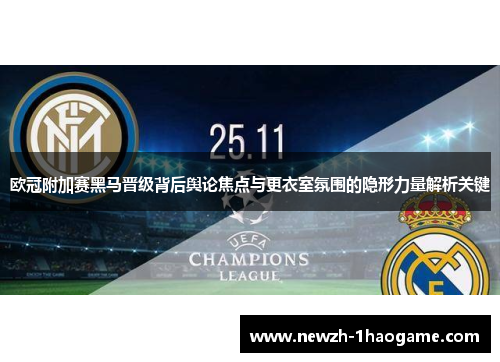 欧冠附加赛黑马晋级背后舆论焦点与更衣室氛围的隐形力量解析关键 欧冠附加赛黑马晋级背后舆论焦点与更衣室氛围的隐形力量解析关键