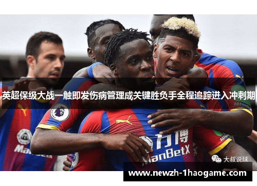 英超保级大战一触即发伤病管理成关键胜负手全程追踪进入冲刺期