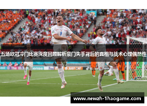 五场欧冠冷门比赛深度回顾解析豪门失手背后的真相与战术心理偶然性