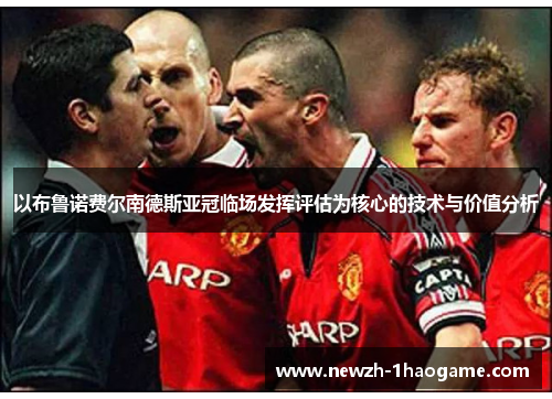 以布鲁诺费尔南德斯亚冠临场发挥评估为核心的技术与价值分析 以布鲁诺费尔南德斯亚冠临场发挥评估为核心的技术与价值分析