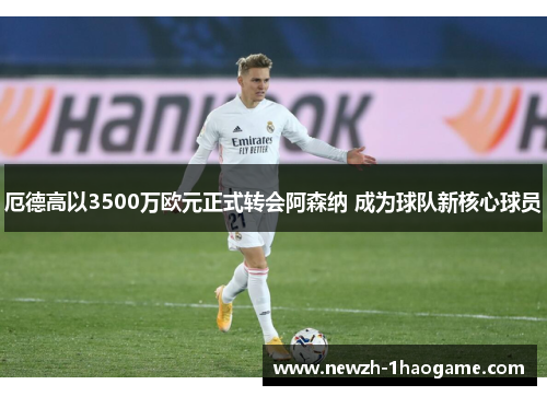 厄德高以3500万欧元正式转会阿森纳 成为球队新核心球员