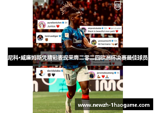 尼科·威廉姆斯凭精彩表现荣膺二零二四欧洲杯决赛最佳球员 尼科·威廉姆斯凭精彩表现荣膺二零二四欧洲杯决赛最佳球员