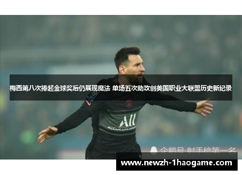梅西第八次捧起金球奖后仍展现魔法 单场五次助攻创美国职业大联盟历史新纪录 梅西第八次捧起金球奖后仍展现魔法 单场五次助攻创美国职业大联盟历史新纪录