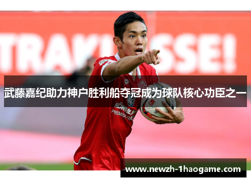 武藤嘉纪助力神户胜利船夺冠成为球队核心功臣之一 武藤嘉纪助力神户胜利船夺冠成为球队核心功臣之一
