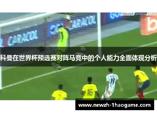 科曼在世界杯预选赛对阵马竞中的个人能力全面体现分析 科曼在世界杯预选赛对阵马竞中的个人能力全面体现分析