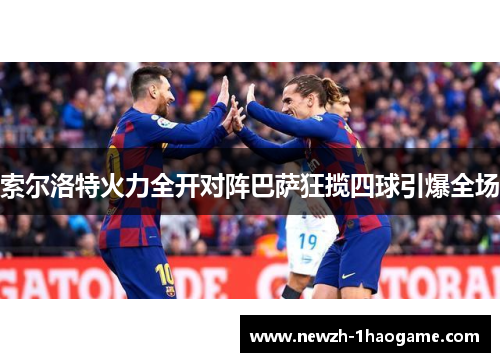 索尔洛特火力全开对阵巴萨狂揽四球引爆全场 索尔洛特火力全开对阵巴萨狂揽四球引爆全场