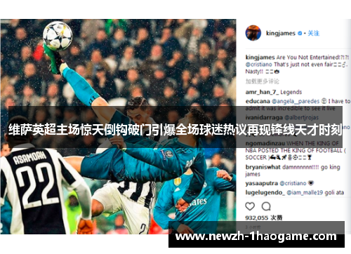 维萨英超主场惊天倒钩破门引爆全场球迷热议再现锋线天才时刻 维萨英超主场惊天倒钩破门引爆全场球迷热议再现锋线天才时刻