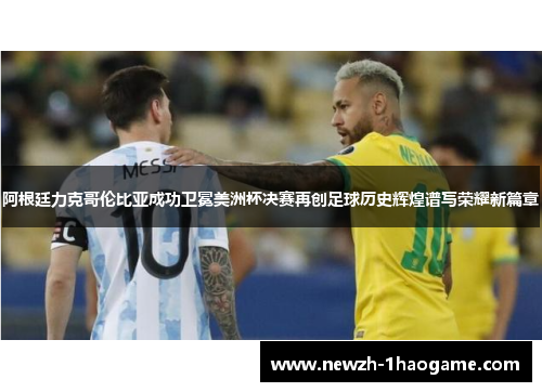 阿根廷力克哥伦比亚成功卫冕美洲杯决赛再创足球历史辉煌谱写荣耀新篇章