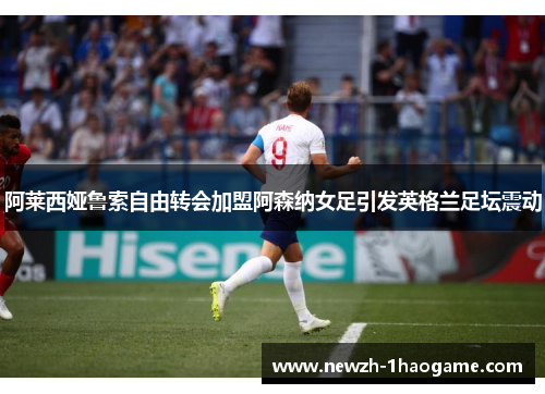 阿莱西娅鲁索自由转会加盟阿森纳女足引发英格兰足坛震动