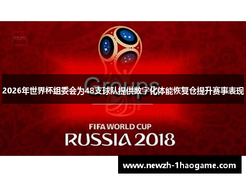 2026年世界杯组委会为48支球队提供数字化体能恢复仓提升赛事表现