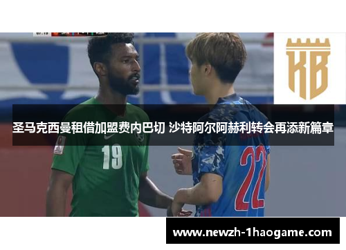 圣马克西曼租借加盟费内巴切 沙特阿尔阿赫利转会再添新篇章
