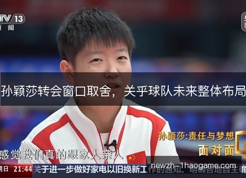 孙颖莎转会窗口取舍,关乎球队未来整体布局 孙颖莎转会窗口取舍,关乎球队未来整体布局